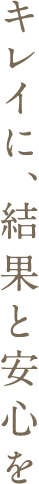 キレイに、結果と安心を